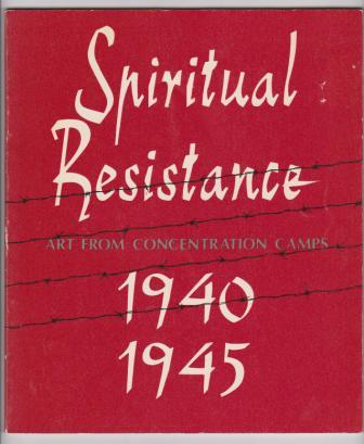 Spiritual Resistance 1940 1945 Art From Concentration Camps A Selection Of Drawings And Paintings From The Collection Of Kibbutz Lochamei Haghettaot Israel